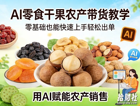 AI零食干果农产带货教学,零基础也能快速上手轻松出单,用AI赋能农产销售