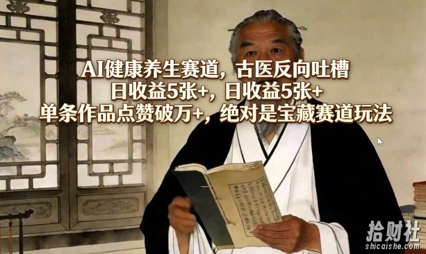AI健康养生赛道，古医反向吐槽，日收益5张+，单条作品点赞破万+，绝对是宝藏赛道玩法