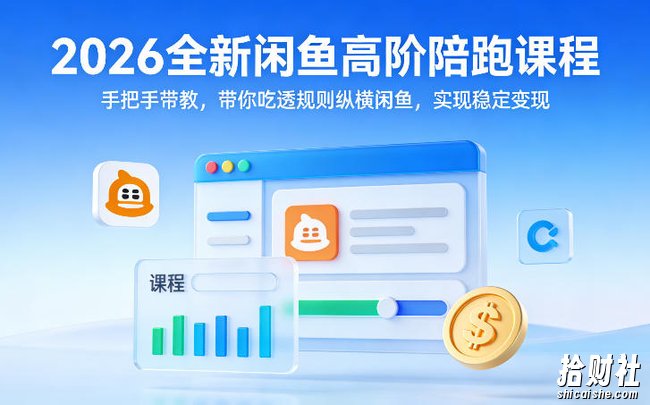 2026全新闲鱼高阶陪跑课程，手把手带教，带你吃透规则纵横闲鱼，实现稳定变现