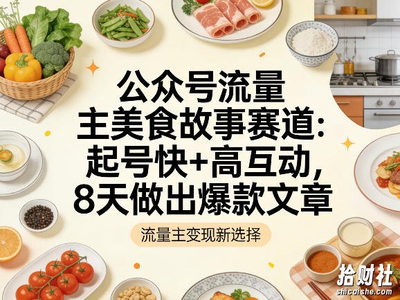 公众号流量主之美食故事赛道,起号快+高互动,8天就能做出爆款文章
