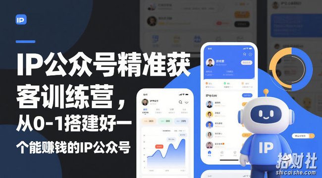 IP公众号精准获客训练营,从0-1搭建好一个能賺钱的IP公众号(更新)