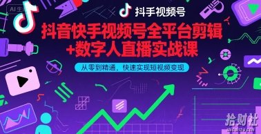 抖音快手视频号全平台剪辑+数字人直播实战课,从零到精通,快速实现短视频变现(更新2026年3月)