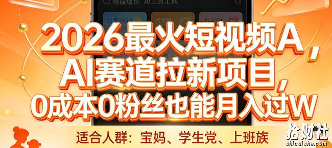 2026最火短视频AI赛道拉新项目,0成本0粉丝也能月入过1W【揭秘】