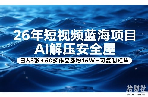 26年短视频蓝海项目，AI解压安全屋，日入8张+60多作品涨粉16W+可复制矩阵