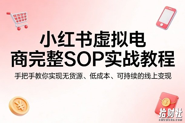 小红书虚拟电商完整SOP实战教程,手把手教你,实现无货源、低成本、可持续的线上变现