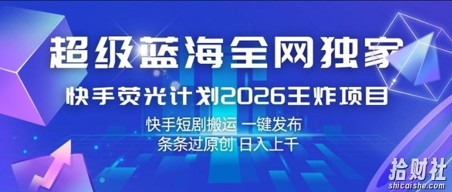 超级蓝海全网独家,快手荧光计划2026王炸项目,日入1k+,快手短剧搬运,一键发布,条条过原创【揭秘】