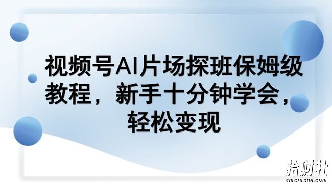 视频号AI片场探班保姆级教程，新手十分钟学会，轻松变现