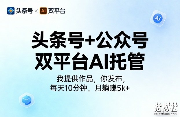 头条号+公众号双平台AI托管,我提供作品,你发布,每天10分钟,月躺賺5k+【揭秘】