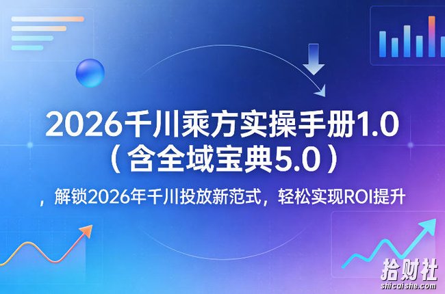 2026千川乘方实操手册1.0(含全域宝典5.0),解锁2026年千川投放新范式,轻松实现ROI提升