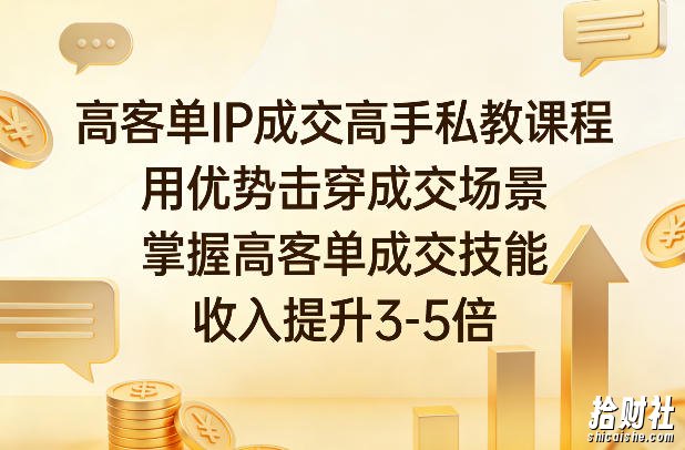 高客单IP成交高手私教课程,用优势击穿成交场景,掌握高客单成交技能,收入提升3-5倍