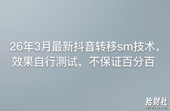 26年3月最新抖音转移sm技术，效果自行测试，不保证百分百
