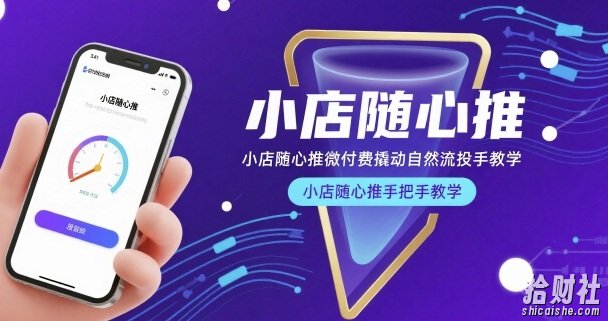 小店随心推微付费撬动自然流投手教学,小店随心推手把手教学(更新26年)