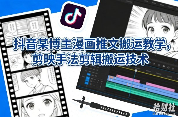 抖音某博主漫画推文搬运教学，剪映手法剪辑搬运技术