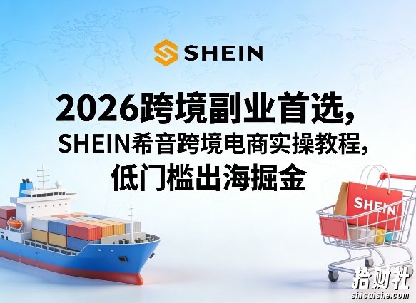 2026跨境副业首选,SHEIN希音跨境电商实操教程,低门槛出海掘金