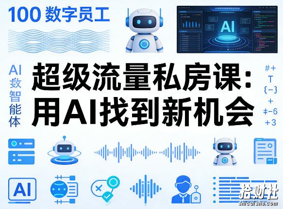 你的AI数字员工100个智能体,超级流量私房课,用AI找到新机会