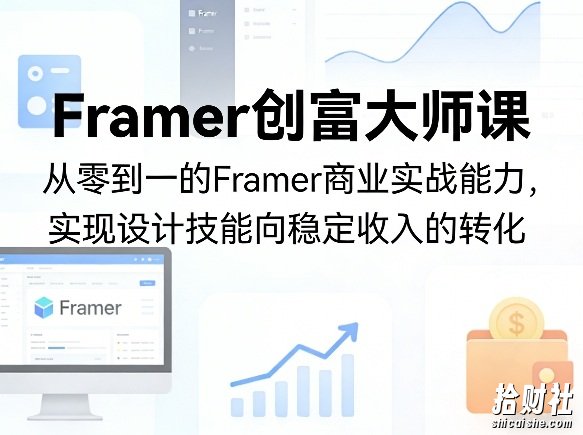 Framer创富大师课,从零到一的Framer商业实战能力,实现设计技能向稳定收入的转化