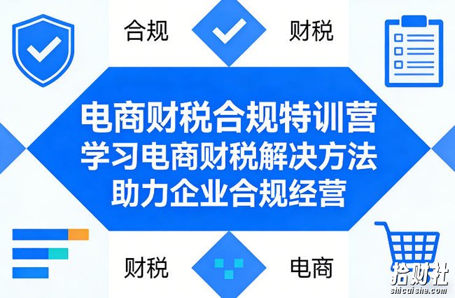 电商财税合规特训营，学习电商财税解决方法，助力企业合规经营