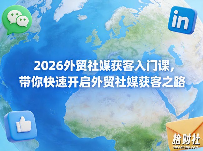 2026外贸社媒获客入门课,带你快速开启外贸社媒获客之路