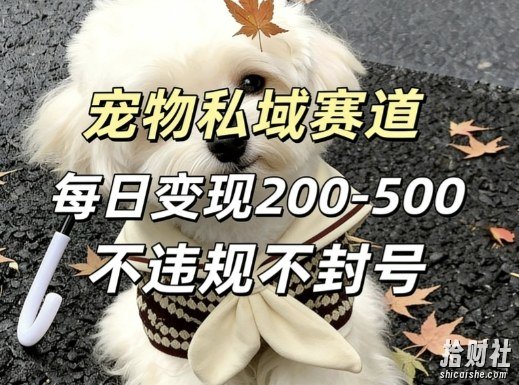 私域宠物项目赛道，单日变现2-5张，每天都可操作不违规不封号