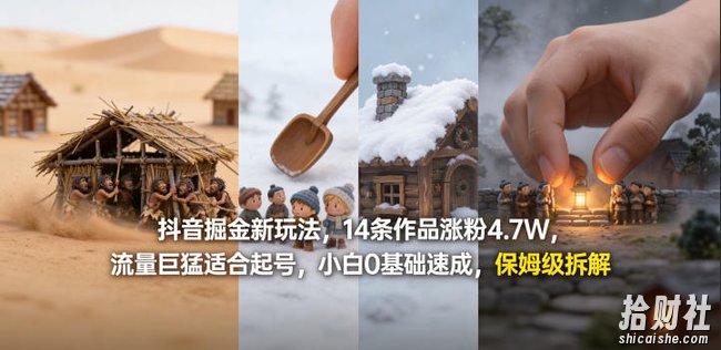 抖音掘金新玩法，14条作品涨粉4.7W，流量巨猛适合起号，小白0基础速成，保姆级拆解
