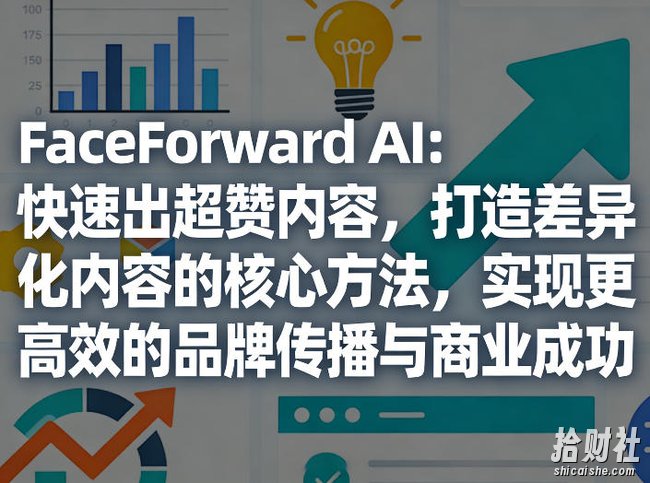 FaceForward AI:快速出超赞内容,打造差异化内容的核心方法,实现更高效的品牌传播与商业成功
