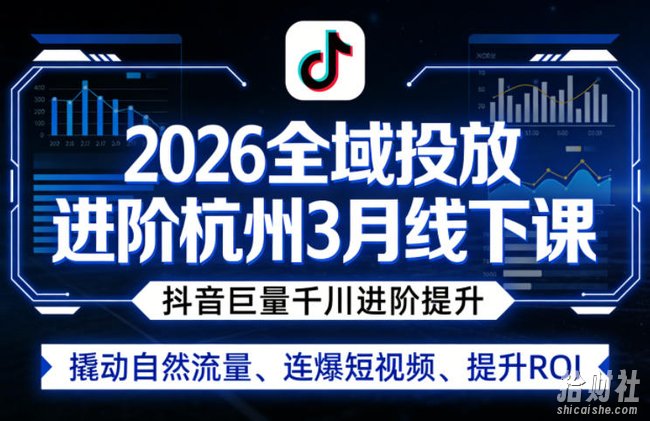 2026全域投放进阶杭州3月线下课,抖音巨量千川进阶提升,撬动自然流量、连爆短视频、提升ROI(更新0329)