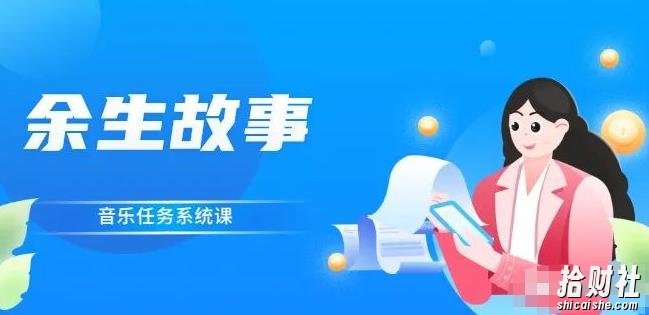 余生故事·音乐任务系统课,轻松玩转变现模式
