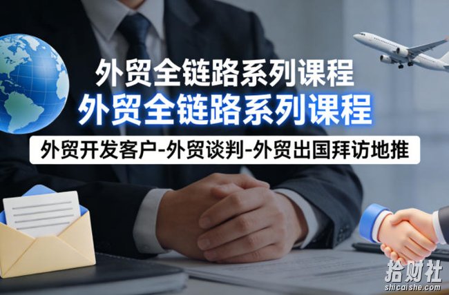 外贸系列课程,外贸开发客户-外贸谈判-外贸出国拜访地推,完成一个外贸链路