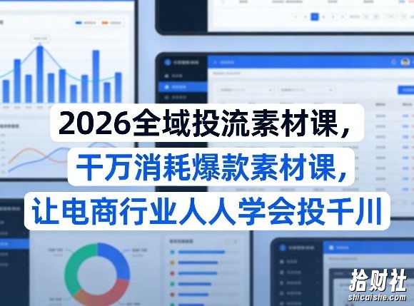 2026全域投流素材课,干万消耗爆款素材课,让电商行业人人学会投千川