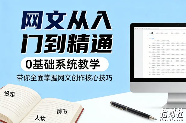 网文从入门到精通,0基础系统教学,带你全面掌握网文创作核心技巧