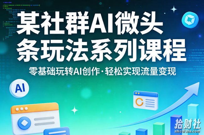 某社群的AI微头条玩法系列课程,零基础玩转AI创作,轻松实现流量变现