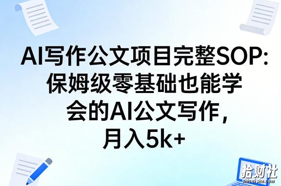 AI写作公文项目完整SOP,保姆级零基础也能学会的AI公文写作,月入5k+