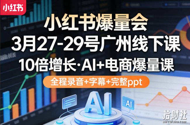 小红书爆量会3月27-29号广州线下课,10倍增长,AI+电商爆量课,全程录音+字幕+完整ppt