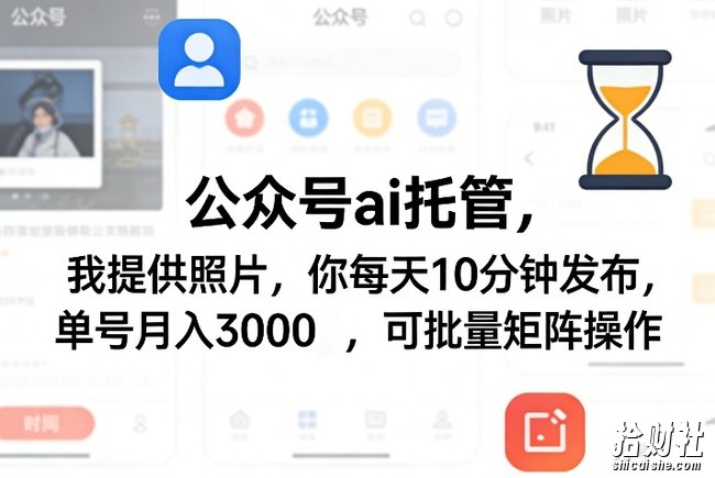 公众号ai托管,我提供照片,你每天10分钟发布,单号月入3000+,可批量矩阵操作【揭秘】