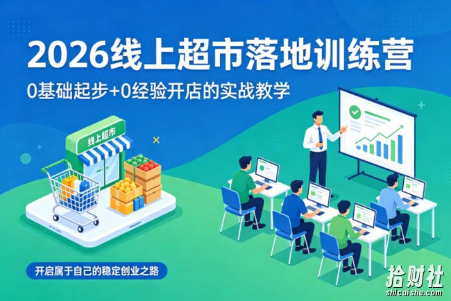 2026线上超市落地训练营,0基础起步+0经验开店的实战教学,开启属于自己的稳定创业之路