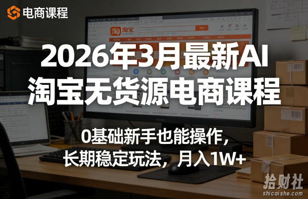 2026年3月最新AI淘宝无货源电商课程，0基础新手也能操作，长期稳定玩法，月入1W+（更新0419）