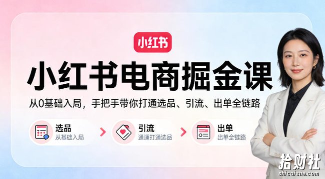 小红书电商掘金课:从0基础入局,手把手带你打通选品、引流、出单全链路(更新)