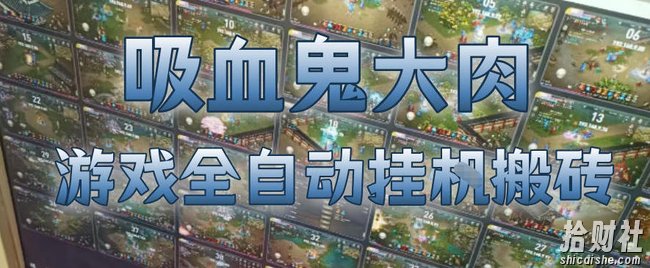吸血鬼大肉!游戏全自动挂G搬砖,一台电脑开40个窗口日入500+,无需人工值守【揭秘】