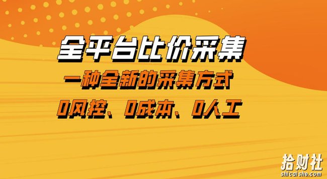 全平台比价采集,一个稳定的数据采集项目,区别于传统的玩法不风控,零成本操作【揭秘】