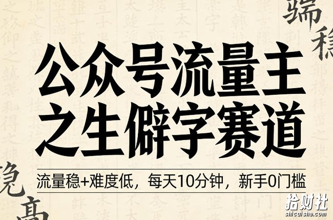 公众号流量主之生僻字赛道,流量稳+难度低,每天10分钟,新手0门槛