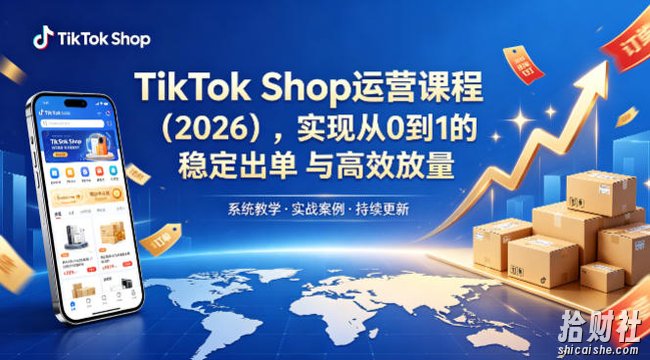 TikTok Shop运营课程(2026),实现从0到1的稳定出单与高效放量