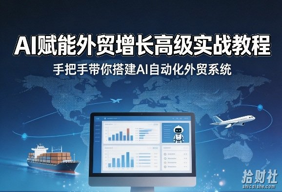 AI赋能外贸增长高级实战教程,手把手带你搭建AI自动化外贸系统