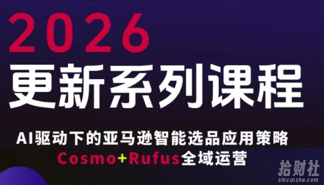 跨境亚马逊FBA系统课程,AI驱动下的亚马逊智能选品应用策略Cosmo+Rufus全域运营(更新26年4月)