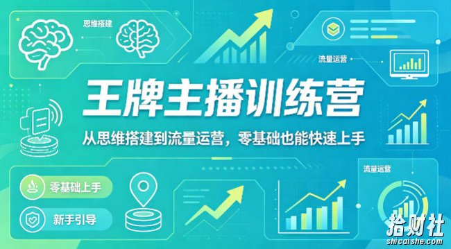 抖音王牌主播训练营,从思维搭建到流量运营,零基础也能快速上手