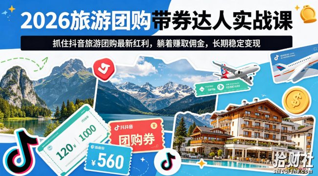 2026旅游团购带券达人实战课,抓住抖音旅游团购最新红利,躺着賺取佣金,长期稳定变现