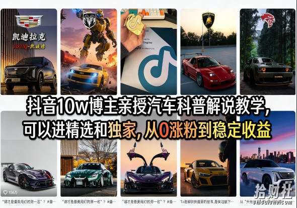 抖音10w博主亲授汽车科普解说教学,可以进精选和独家,从0涨粉到稳定收益(详细视频课程+1T素材)