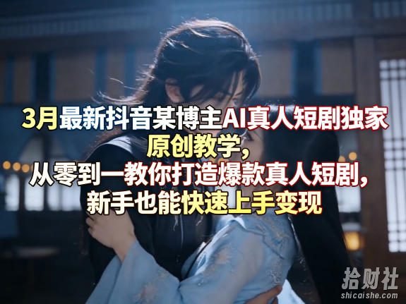 3月最新抖音某博主AI真人短剧独家原创教学,从零到一教你打造爆款真人短剧,新手也能快速上手变现