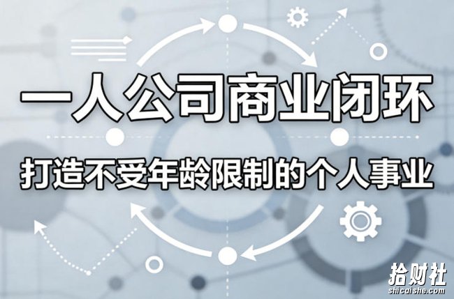 一人公司商业闭环,打造一份不受年龄限制的个人事业