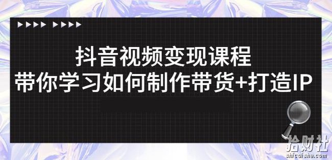 抖音短视频变现课程:带你学习如何制作带货+打造IP【41节】