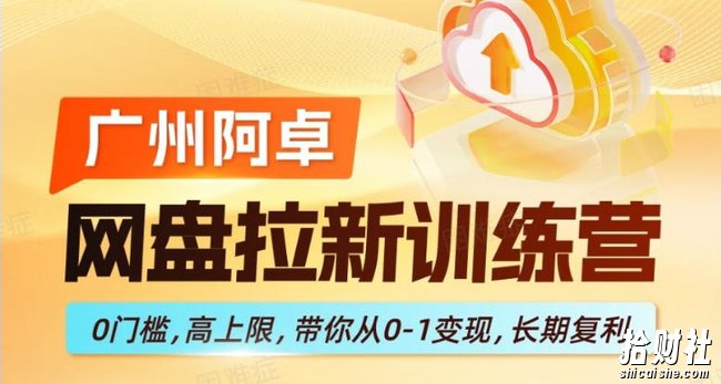 网盘拉新训练营,0门槛,高上限,带你从0-1变现,长期复利
